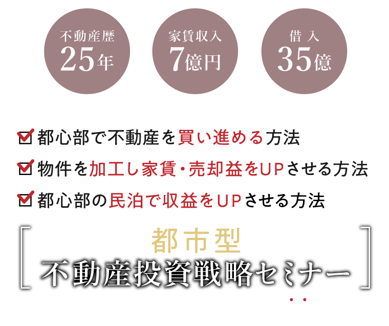 不動産歴25年　家賃収入7億円　借入35億の男が ・都心部で不動産を買い進める方法 ・物件を加工し家賃・売却益をUPさせる方法 ・都心部だからこそできる民泊で収益をUPさせる方法 中せ 健 都市型不動産投資戦略セミナー 参加申込で書籍“都市型不動産投資”第一章を無料プレゼント！