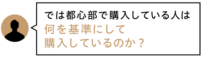 では都心部で購入している人は何を基準にして購入しているのか？