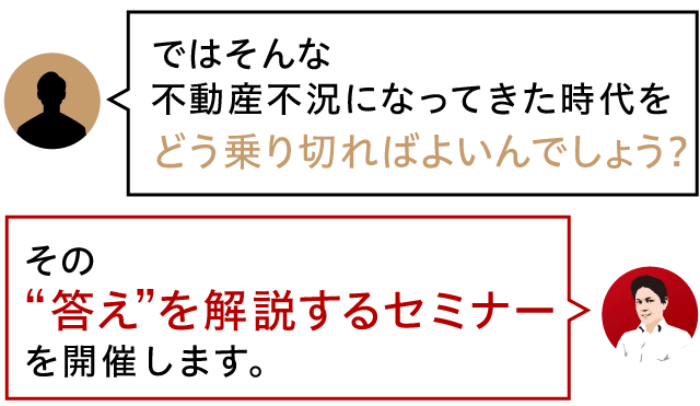 ではそんな不動産不況になってきた時代をどう乗り切ればよいんでしょう？その“答え”を解説するセミナーを開催します。